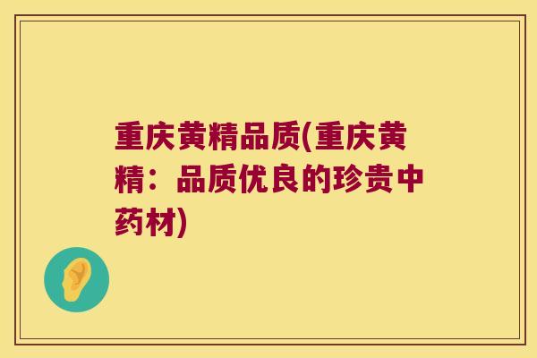 重庆黄精品质(重庆黄精：品质优良的珍贵材)