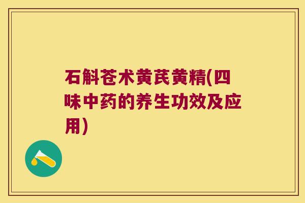 石斛苍术黄芪黄精(四味的养生功效及应用)