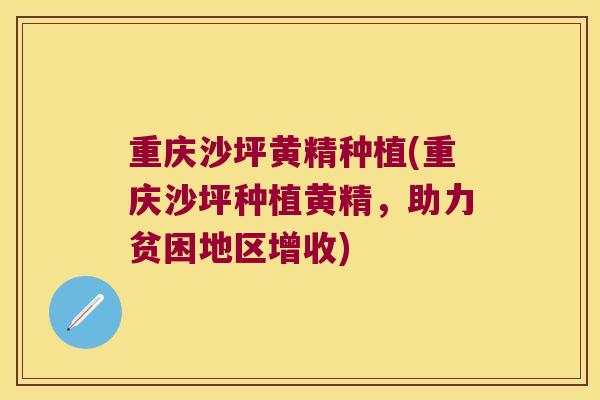 重庆沙坪黄精种植(重庆沙坪种植黄精，助力贫困地区增收)