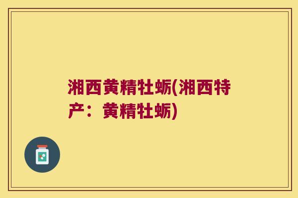 湘西黄精牡蛎(湘西特产：黄精牡蛎)