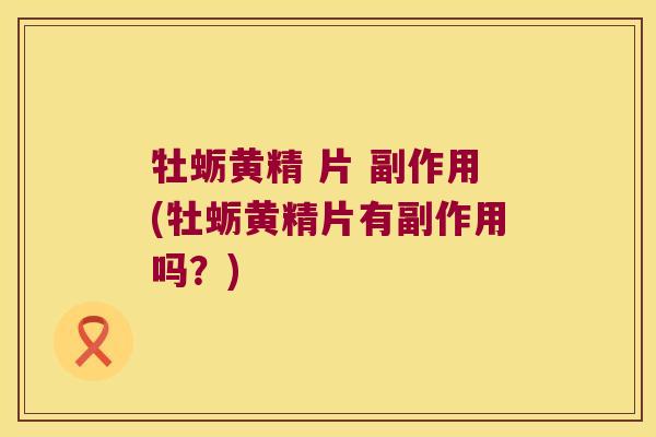 牡蛎黄精 片 副作用(牡蛎黄精片有副作用吗？)