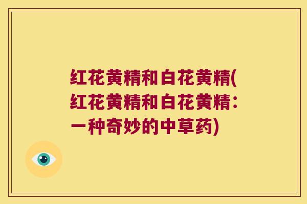 红花黄精和白花黄精(红花黄精和白花黄精：一种奇妙的中草药)
