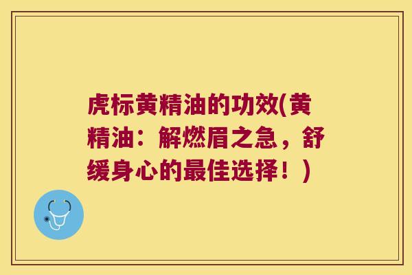 虎标黄精油的功效(黄精油：解燃眉之急，舒缓身心的佳选择！)