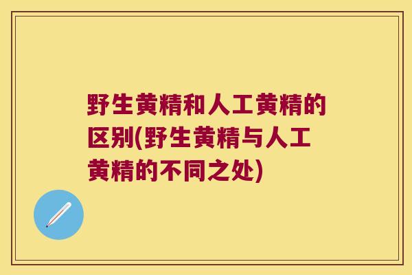 野生黄精和人工黄精的区别(野生黄精与人工黄精的不同之处)