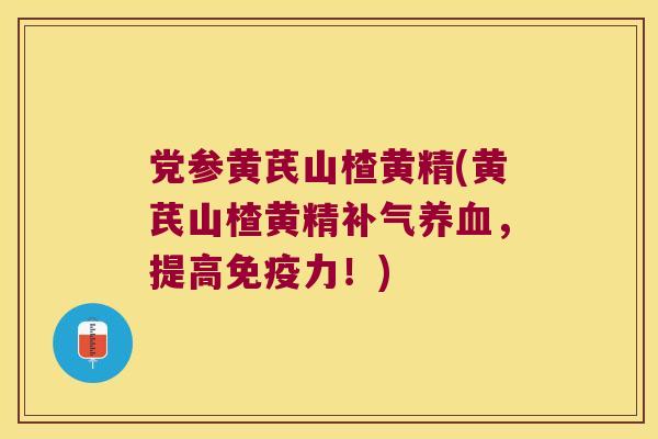 党参黄芪山楂黄精(黄芪山楂黄精，提高力！)