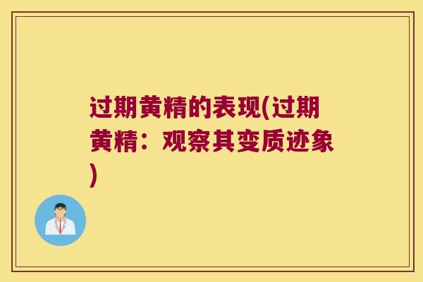 过期黄精的表现(过期黄精：观察其变质迹象)
