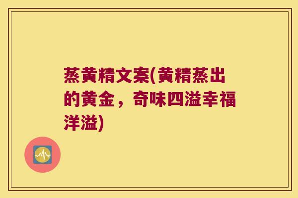 蒸黄精文案(黄精蒸出的黄金，奇味四溢幸福洋溢)