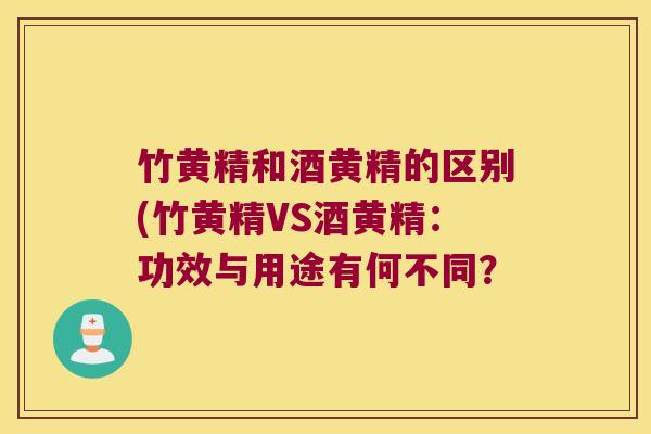 竹黄精和酒黄精的区别(竹黄精VS酒黄精：功效与用途有何不同？