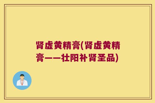 虚黄精膏(虚黄精膏——壮阳补圣品)