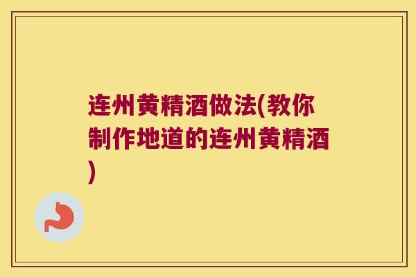 连州黄精酒做法(教你制作地道的连州黄精酒)