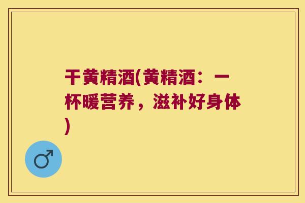 干黄精酒(黄精酒：一杯暖营养，滋补好身体)