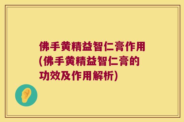 佛手黄精益智仁膏作用(佛手黄精益智仁膏的功效及作用解析)