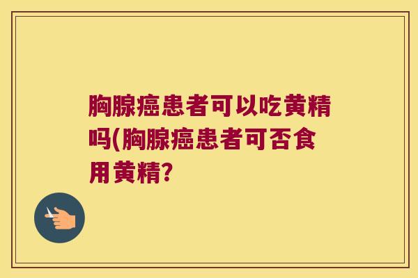 胸腺患者可以吃黄精吗(胸腺患者可否食用黄精？