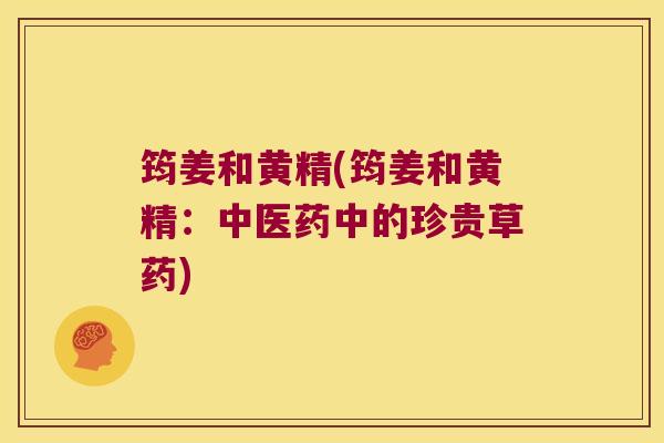 筠姜和黄精(筠姜和黄精：中医药中的珍贵草药)