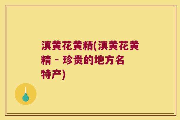 滇黄花黄精(滇黄花黄精 - 珍贵的地方名特产)