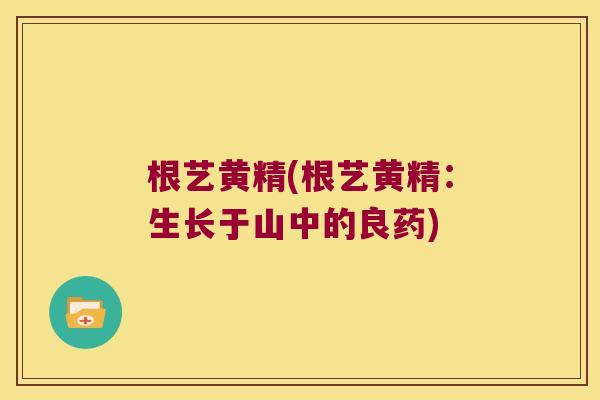 根艺黄精(根艺黄精：生长于山中的良药)