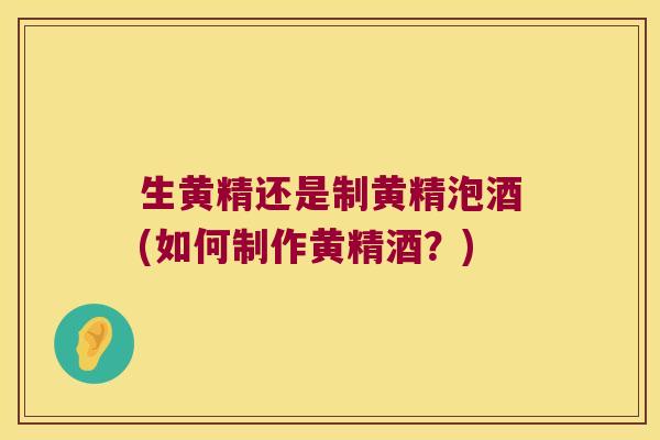 生黄精还是制黄精泡酒(如何制作黄精酒？)