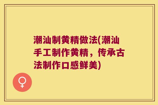 潮汕制黄精做法(潮汕手工制作黄精，传承古法制作口感鲜美)