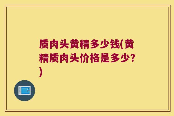 质肉头黄精多少钱(黄精质肉头价格是多少？)
