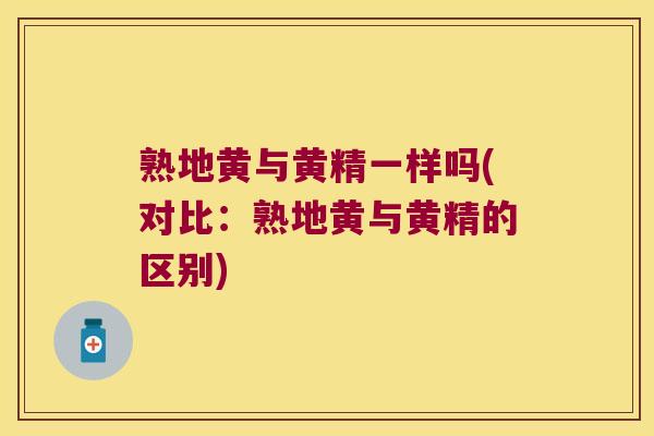熟地黄与黄精一样吗(对比：熟地黄与黄精的区别)