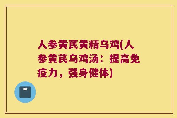 人参黄芪黄精乌鸡(人参黄芪乌鸡汤：提高力，强身健体)