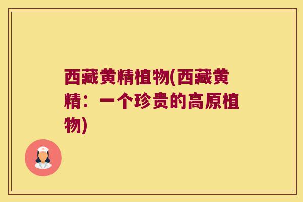 西藏黄精植物(西藏黄精：一个珍贵的高原植物)