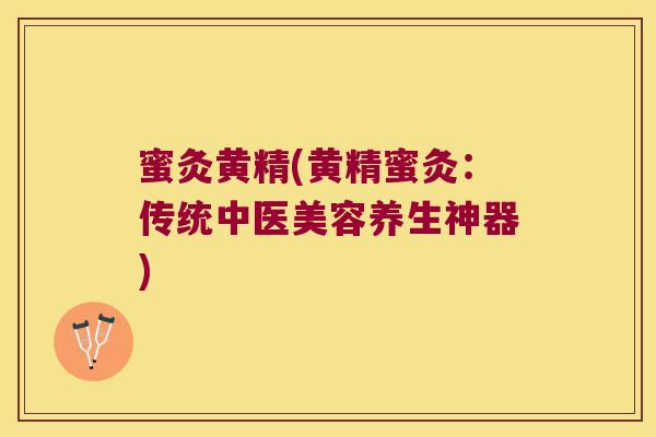 蜜灸黄精(黄精蜜灸：传统中医美容养生神器)