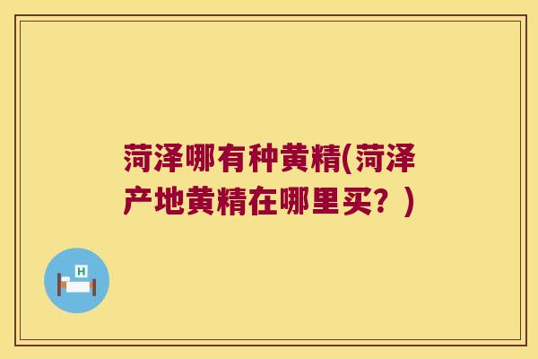 菏泽哪有种黄精(菏泽产地黄精在哪里买？)