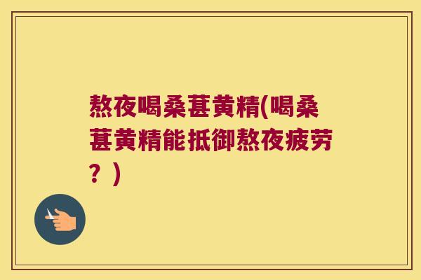 熬夜喝桑葚黄精(喝桑葚黄精能抵御熬夜疲劳？)