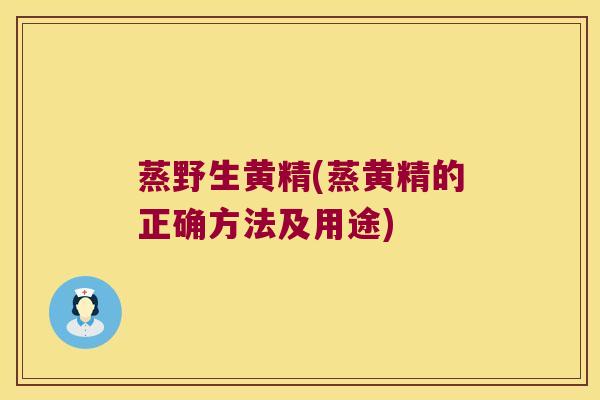 蒸野生黄精(蒸黄精的正确方法及用途)