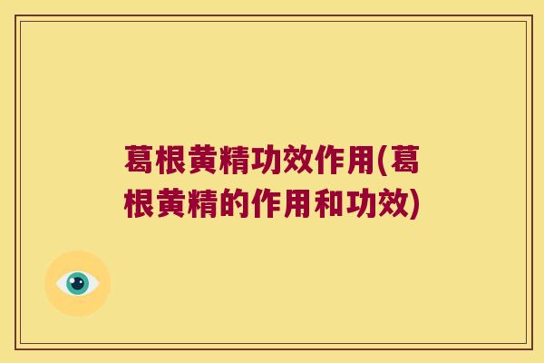 葛根黄精功效作用(葛根黄精的作用和功效)