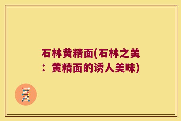 石林黄精面(石林之美：黄精面的诱人美味)