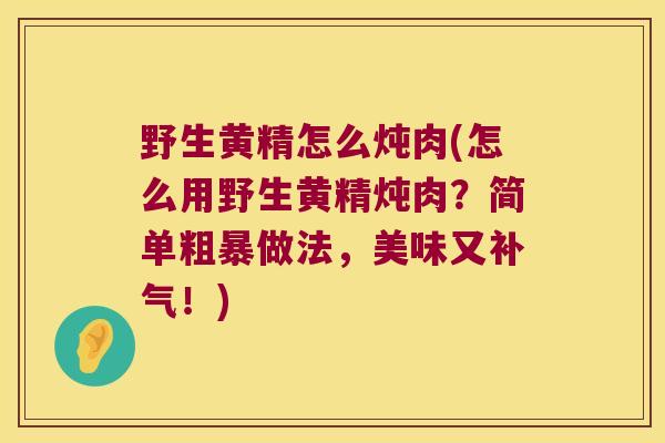 野生黄精怎么炖肉(怎么用野生黄精炖肉？简单粗暴做法，美味又！)