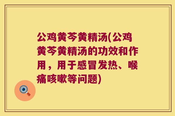 公鸡黄芩黄精汤(公鸡黄芩黄精汤的功效和作用，用于发热、喉痛等问题)