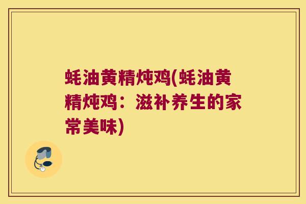 蚝油黄精炖鸡(蚝油黄精炖鸡：滋补养生的家常美味)