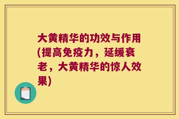 大黄精华的功效与作用(提高力，延缓，大黄精华的惊人效果)
