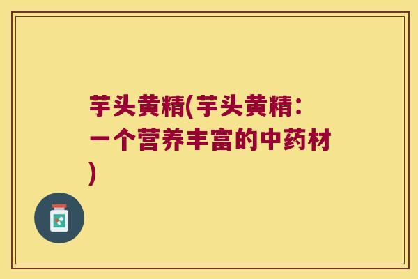芋头黄精(芋头黄精：一个营养丰富的材)