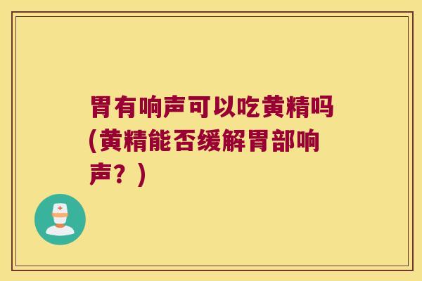 胃有响声可以吃黄精吗(黄精能否缓解胃部响声？)