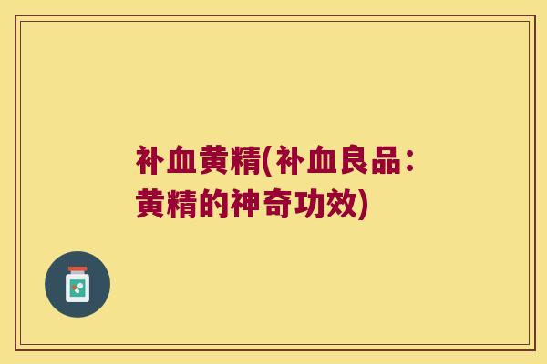 补黄精(补良品：黄精的神奇功效)