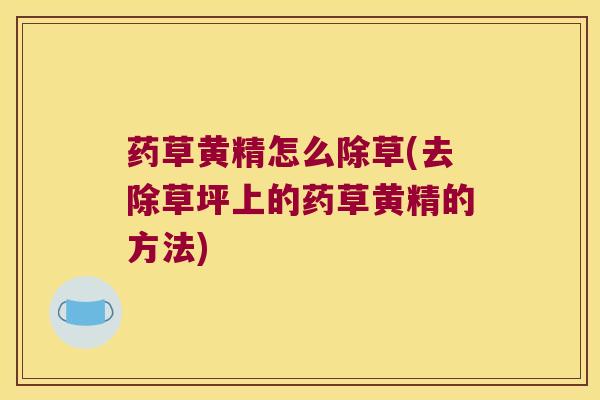 药草黄精怎么除草(去除草坪上的药草黄精的方法)