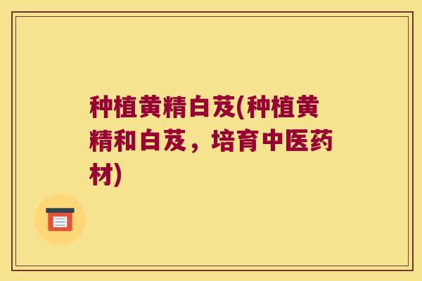 种植黄精白芨(种植黄精和白芨，培育中医药材)