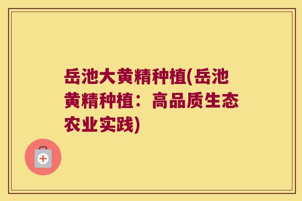 岳池大黄精种植(岳池黄精种植：高品质生态农业实践)