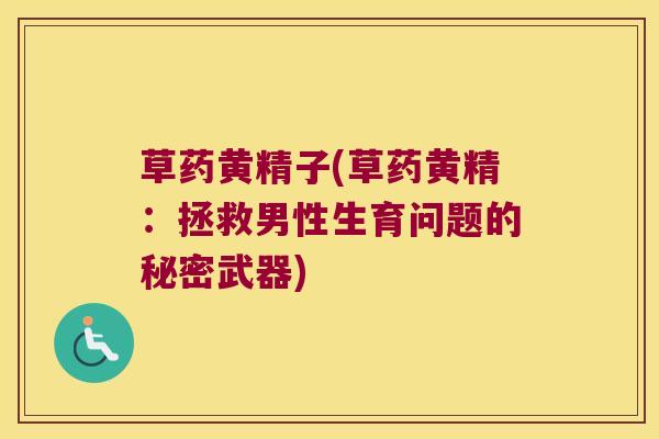 草药黄精子(草药黄精：拯救男性生育问题的秘密武器)