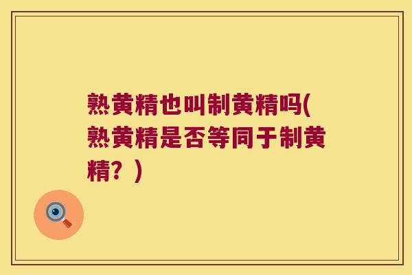 熟黄精也叫制黄精吗(熟黄精是否等同于制黄精？)