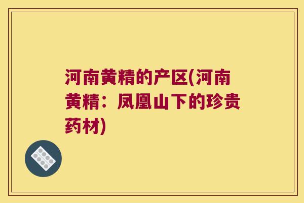 河南黄精的产区(河南黄精：凤凰山下的珍贵药材)