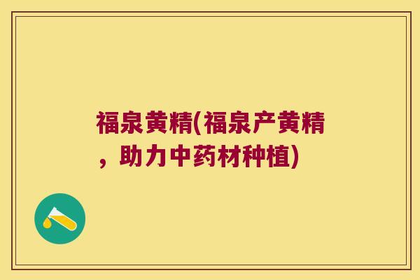 福泉黄精(福泉产黄精，助力材种植)