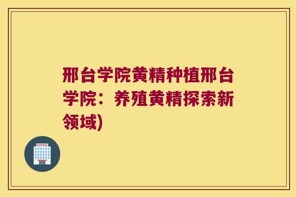 邢台学院黄精种植邢台学院：养殖黄精探索新领域)