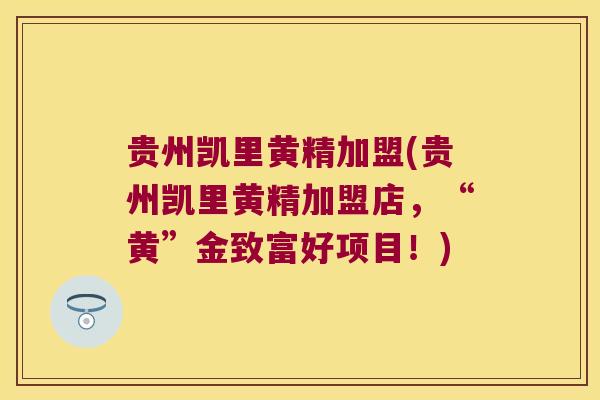 贵州凯里黄精加盟(贵州凯里黄精加盟店，“黄”金致富好项目！)