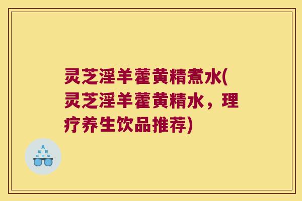 灵芝淫羊藿黄精煮水(灵芝淫羊藿黄精水，理疗养生饮品推荐)