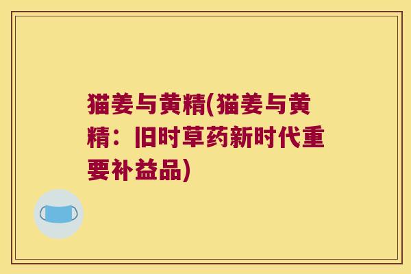 猫姜与黄精(猫姜与黄精：旧时草药新时代重要补益品)
